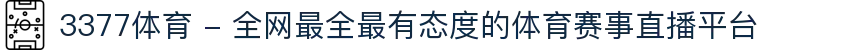 3377体育 - 全网最全最有态度的体育赛事直播平台