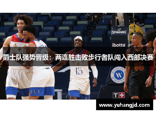 爵士队强势晋级：两连胜击败步行者队闯入西部决赛