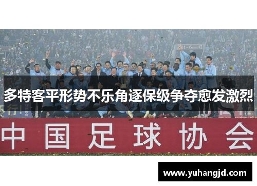 多特客平形势不乐角逐保级争夺愈发激烈