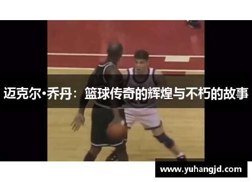 迈克尔·乔丹：篮球传奇的辉煌与不朽的故事