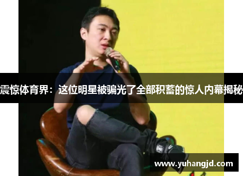 震惊体育界：这位明星被骗光了全部积蓄的惊人内幕揭秘