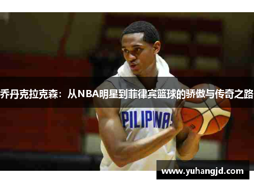 乔丹克拉克森：从NBA明星到菲律宾篮球的骄傲与传奇之路