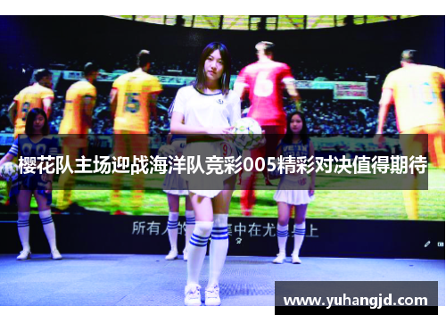 樱花队主场迎战海洋队竞彩005精彩对决值得期待