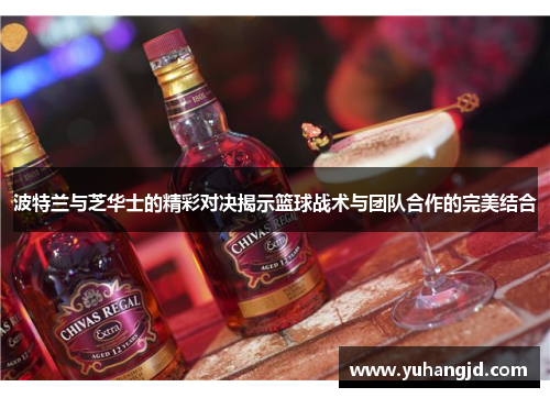 波特兰与芝华士的精彩对决揭示篮球战术与团队合作的完美结合