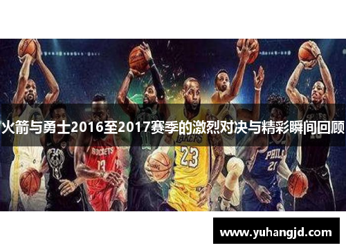 火箭与勇士2016至2017赛季的激烈对决与精彩瞬间回顾