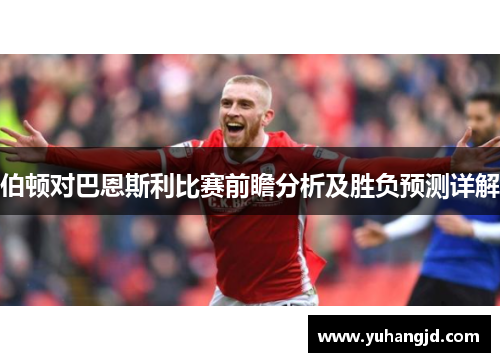 伯顿对巴恩斯利比赛前瞻分析及胜负预测详解