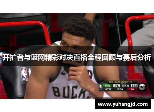 开扩者与篮网精彩对决直播全程回顾与赛后分析
