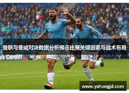 曼联与曼城对决数据分析揭示比赛关键因素与战术布局